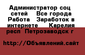 Администратор соц. сетей: - Все города Работа » Заработок в интернете   . Карелия респ.,Петрозаводск г.